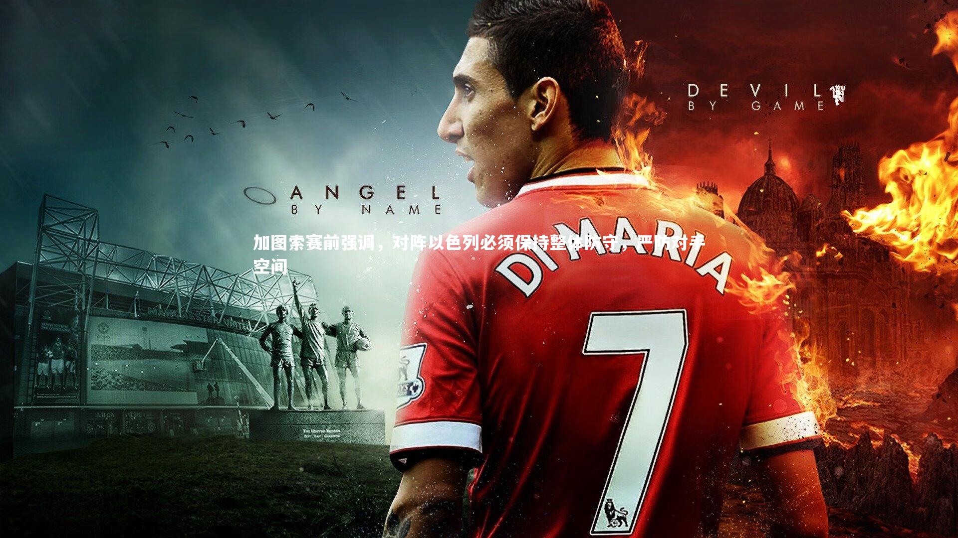 加图索赛前强调，对阵以色列必须保持整体防守，严防对手空间