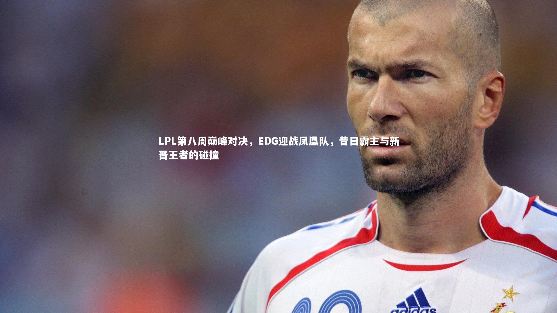 友博体育官网|LPL第八周巅峰对决，EDG迎战凤凰队，昔日霸主与新晋王者的碰撞