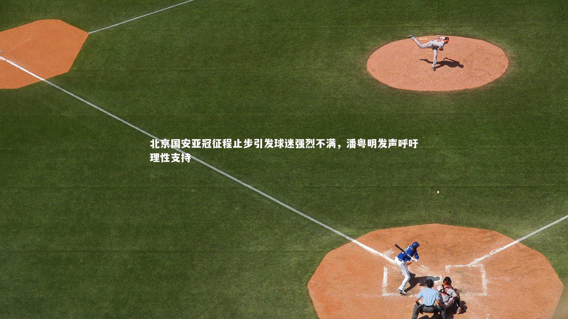 【友博体育官网入口】北京国安亚冠征程止步引发球迷强烈不满，潘粤明发声呼吁理性支持
