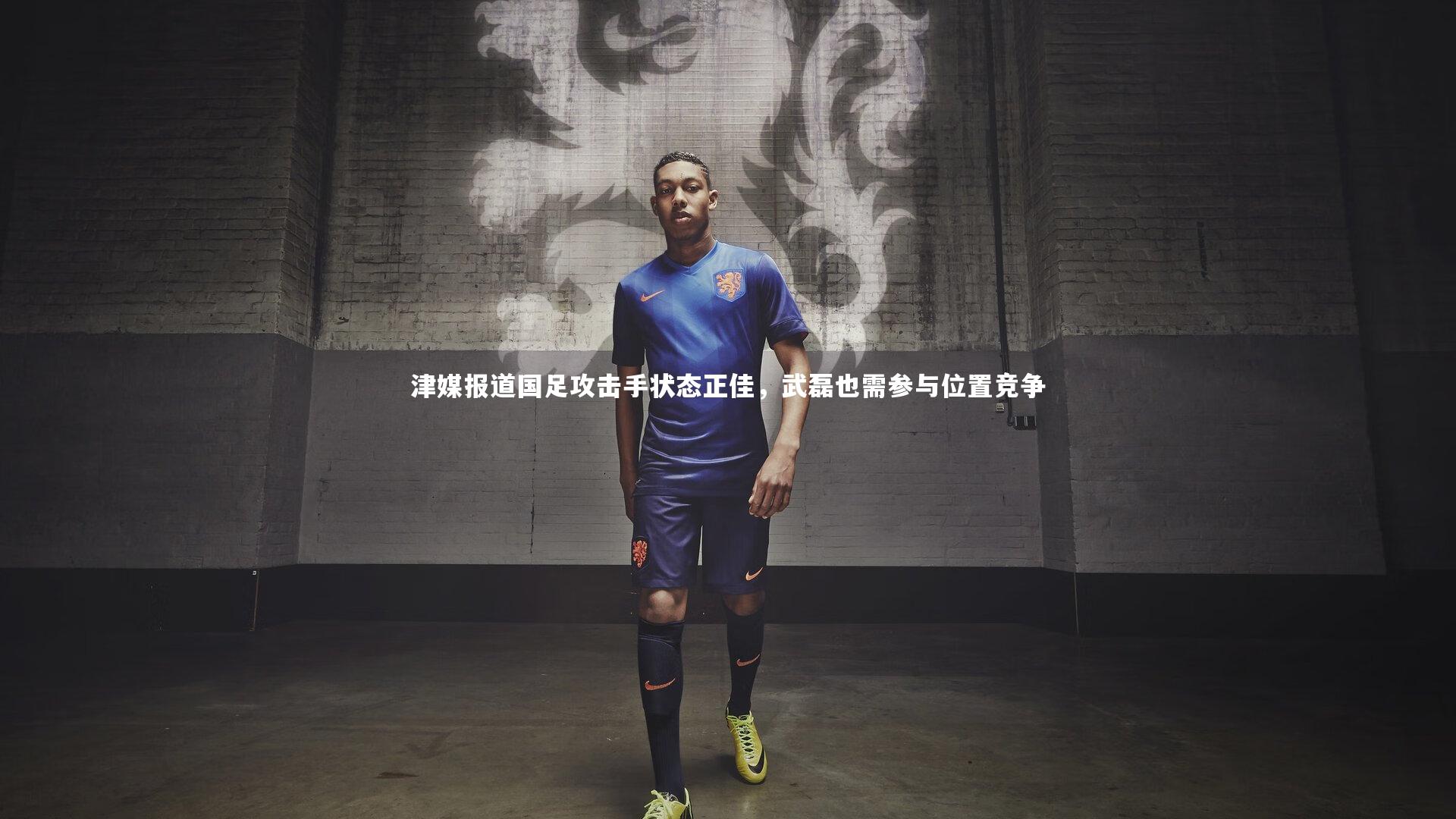 友博体育网页版_津媒报道国足攻击手状态正佳，武磊也需参与位置竞争